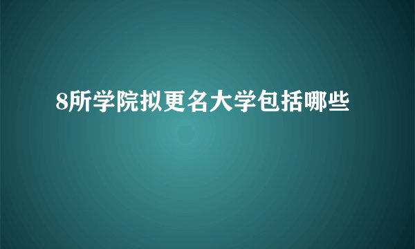 8所学院拟更名大学包括哪些