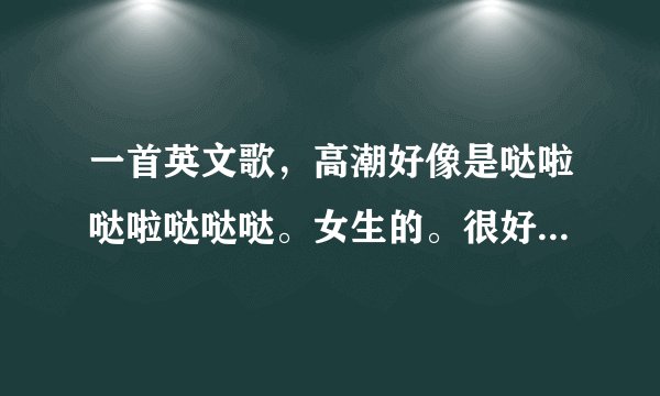 一首英文歌，高潮好像是哒啦哒啦哒哒哒。女生的。很好听。很想找到。求助万能的网友们
