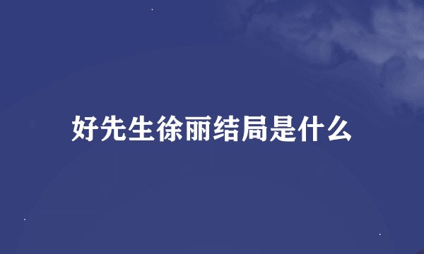 好先生徐丽结局是什么