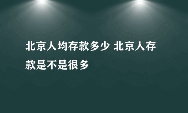 北京人均存款多少 北京人存款是不是很多