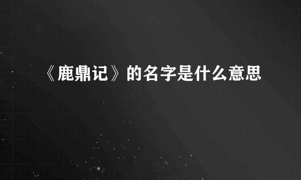 《鹿鼎记》的名字是什么意思