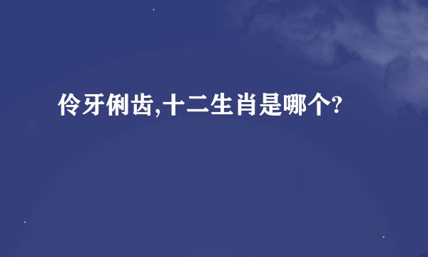 伶牙俐齿,十二生肖是哪个?