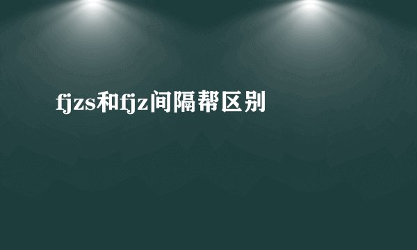 fjzs和fjz间隔帮区别