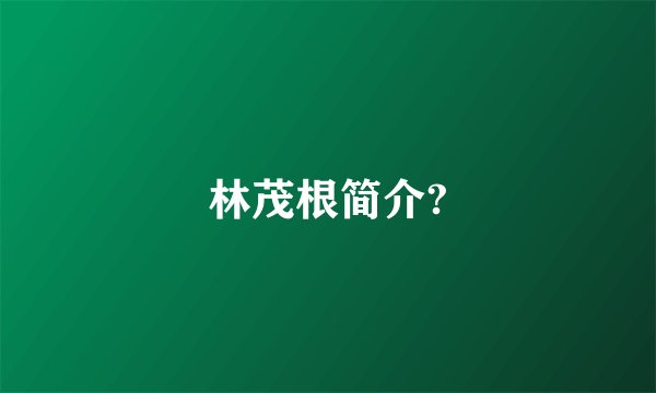 林茂根简介?
