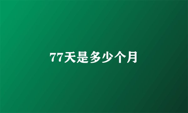 77天是多少个月