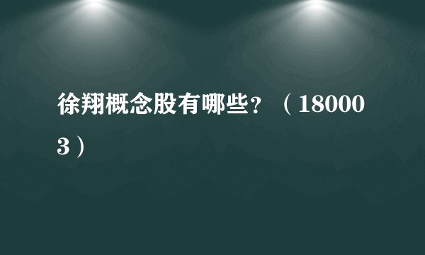 徐翔概念股有哪些？（180003）