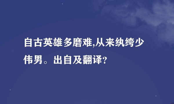 自古英雄多磨难,从来纨绔少伟男。出自及翻译？