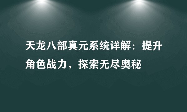 天龙八部真元系统详解：提升角色战力，探索无尽奥秘