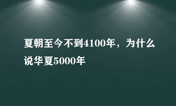 夏朝至今不到4100年，为什么说华夏5000年
