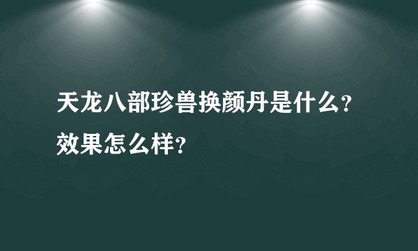 天龙八部珍兽换颜丹是什么？效果怎么样？