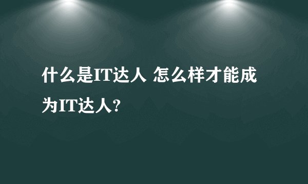 什么是IT达人 怎么样才能成为IT达人?