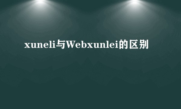 xuneli与Webxunlei的区别