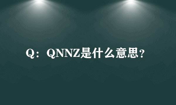 Q：QNNZ是什么意思？
