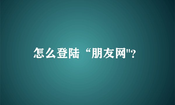 怎么登陆“朋友网