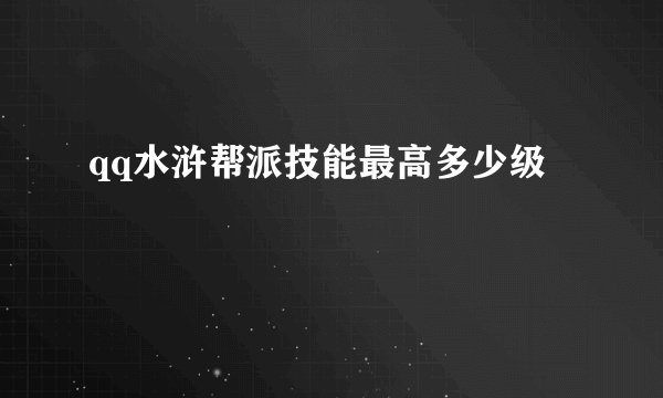qq水浒帮派技能最高多少级