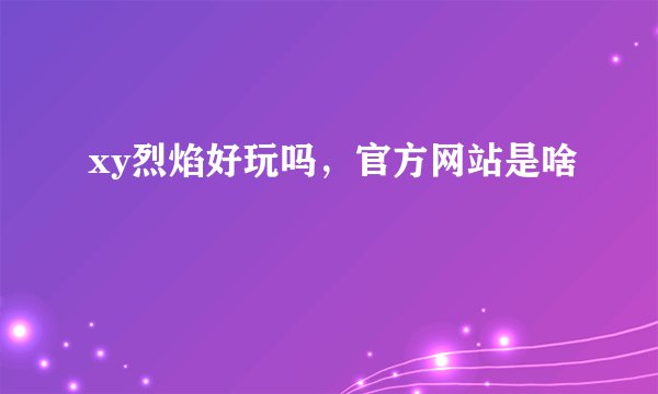 xy烈焰好玩吗，官方网站是啥