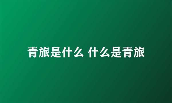 青旅是什么 什么是青旅