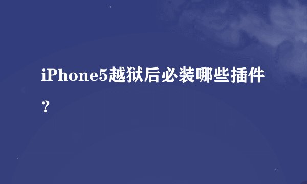 iPhone5越狱后必装哪些插件？