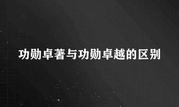 功勋卓著与功勋卓越的区别