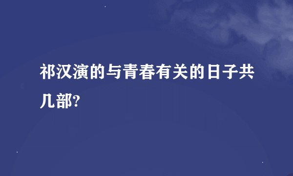 祁汉演的与青春有关的日子共几部?