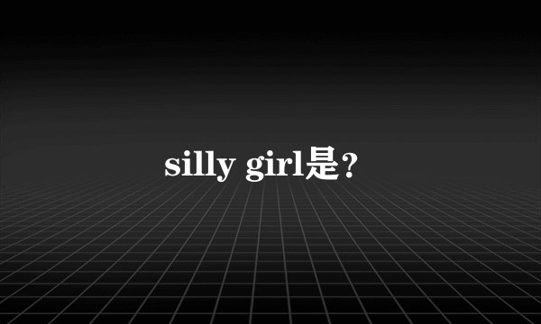 silly girl是？
