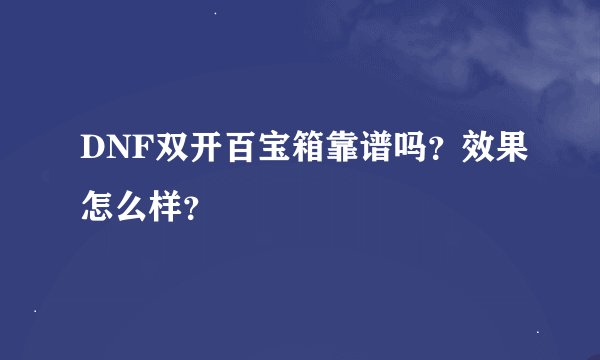 DNF双开百宝箱靠谱吗？效果怎么样？