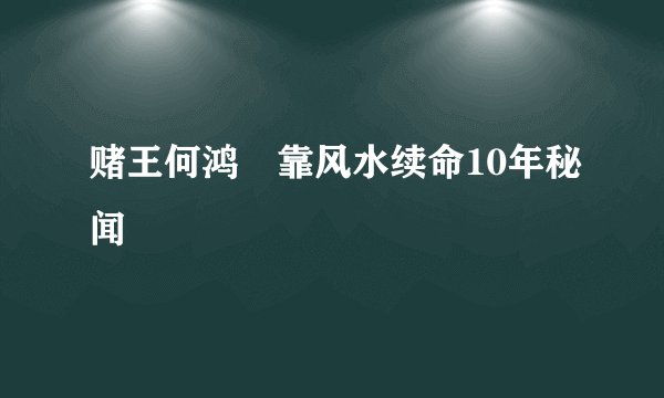 赌王何鸿燊靠风水续命10年秘闻