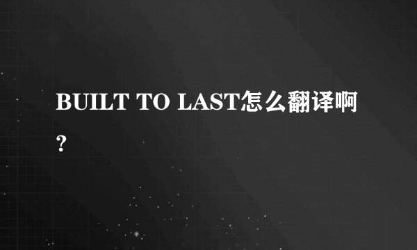 BUILT TO LAST怎么翻译啊?