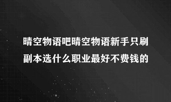晴空物语吧晴空物语新手只刷副本选什么职业最好不费钱的