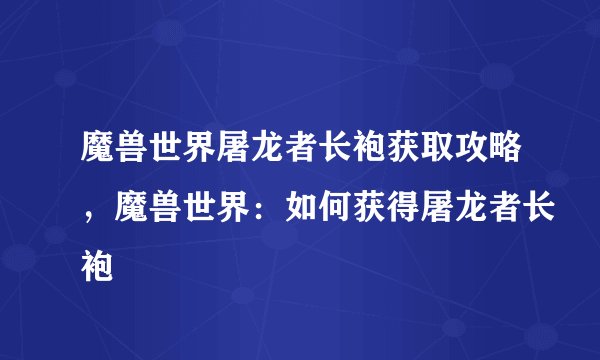 魔兽世界屠龙者长袍获取攻略，魔兽世界：如何获得屠龙者长袍