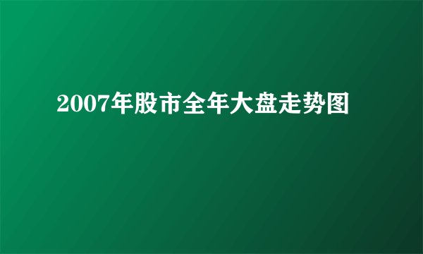 2007年股市全年大盘走势图