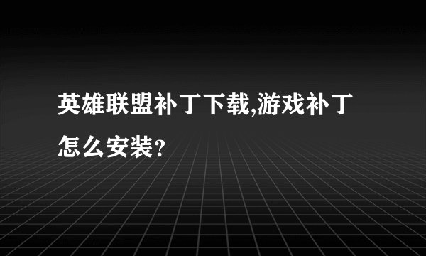英雄联盟补丁下载,游戏补丁怎么安装？