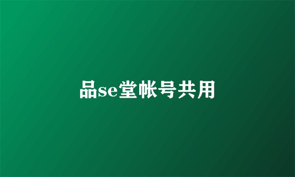 品se堂帐号共用