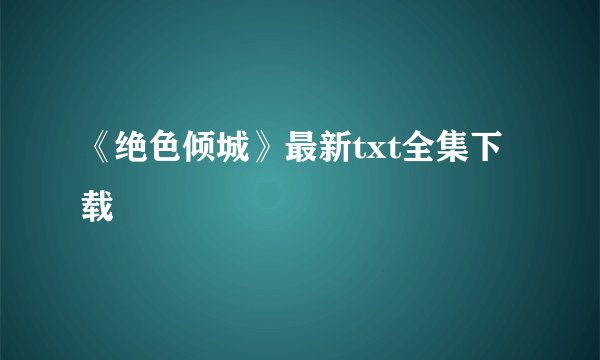 《绝色倾城》最新txt全集下载