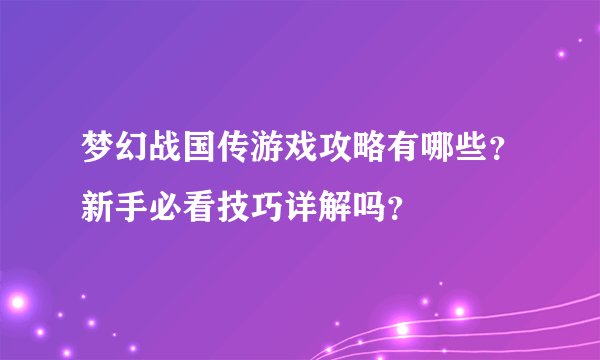梦幻战国传游戏攻略有哪些？新手必看技巧详解吗？