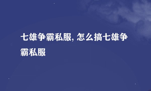 七雄争霸私服, 怎么搞七雄争霸私服