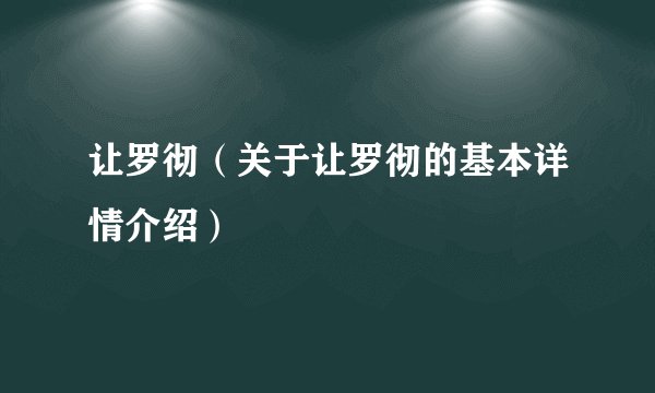 让罗彻（关于让罗彻的基本详情介绍）