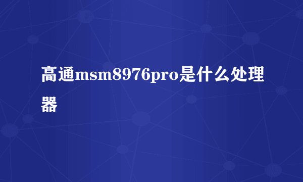高通msm8976pro是什么处理器