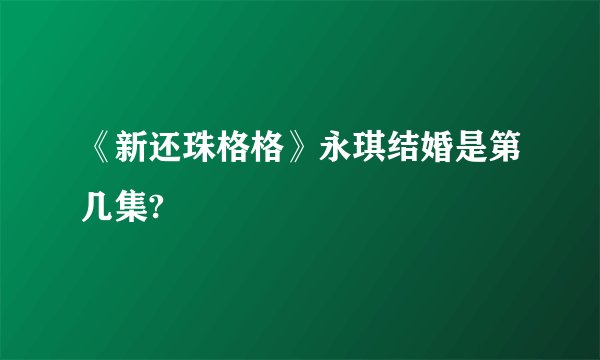 《新还珠格格》永琪结婚是第几集?