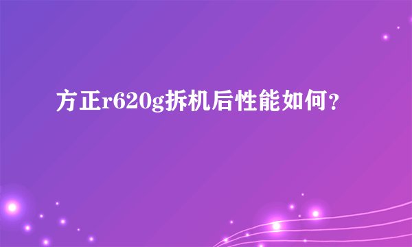 方正r620g拆机后性能如何？