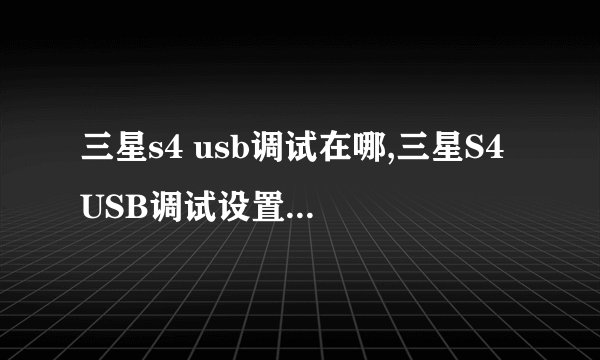 三星s4 usb调试在哪,三星S4 USB调试设置在哪里？