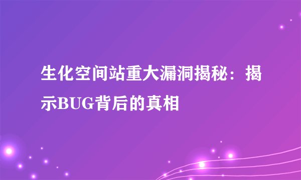 生化空间站重大漏洞揭秘：揭示BUG背后的真相