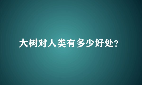 大树对人类有多少好处？