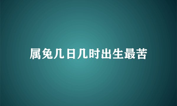 属兔几日几时出生最苦