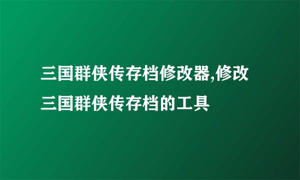 三国群侠传存档修改器,修改三国群侠传存档的工具