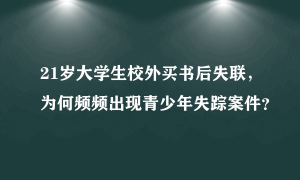 21岁大学生校外买书后失联，为何频频出现青少年失踪案件？