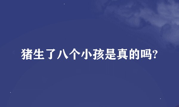 猪生了八个小孩是真的吗?