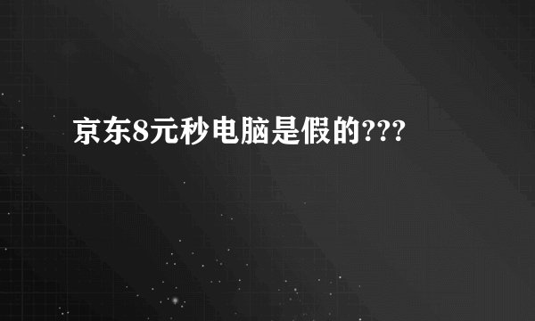 京东8元秒电脑是假的???