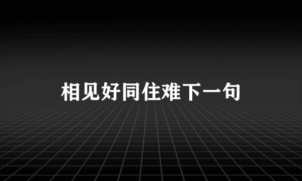 相见好同住难下一句