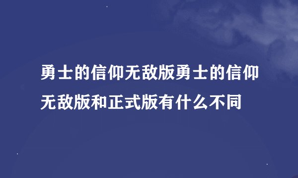 勇士的信仰无敌版勇士的信仰无敌版和正式版有什么不同